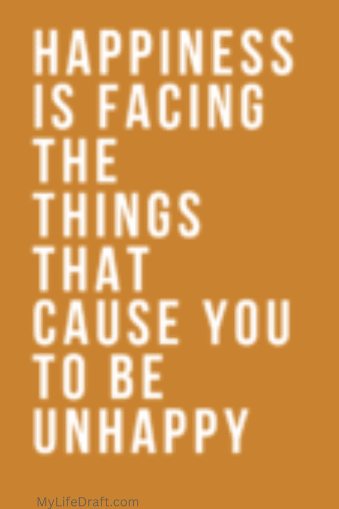 Happiness is Facing Things That Cause You to Be Unhappy
