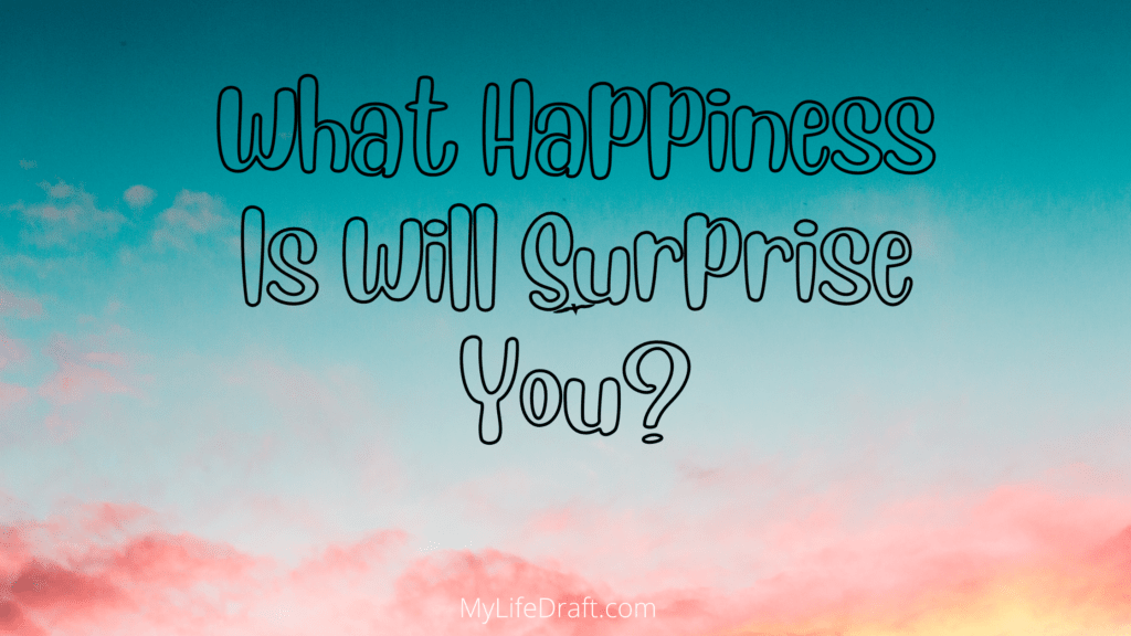 What Happiness Is Will Surprise You